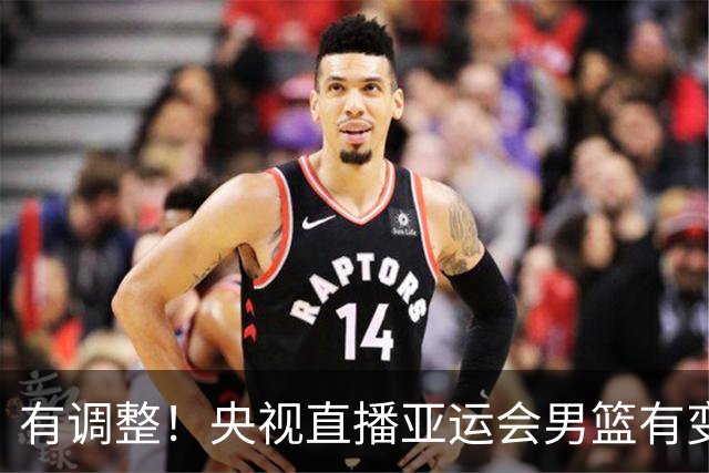 有调整！央视直播亚运会男篮有变，中国VS日本，中国男篮冲击决赛